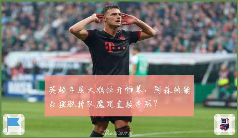 英超年度大戏拉开帷幕，阿森纳能否摆脱掉队魔咒直接夺冠？