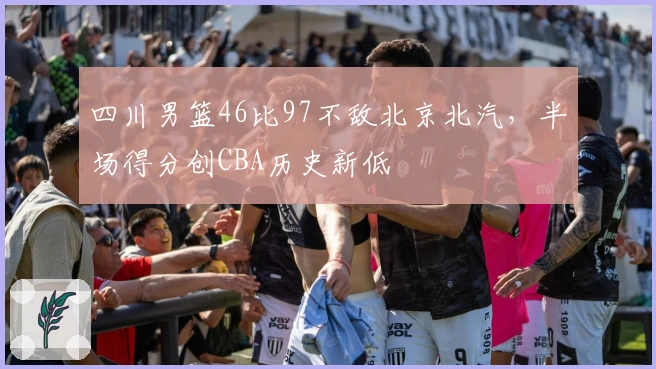 四川男篮46比97不敌北京北汽，半场得分创CBA历史新低