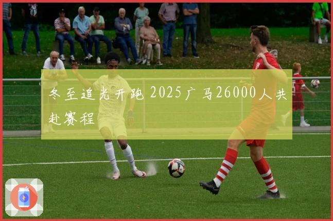 冬至追光开跑 2025广马26000人共赴赛程