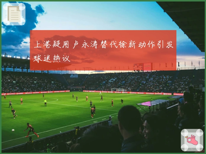 上港疑用卢永涛替代徐新动作引发球迷热议