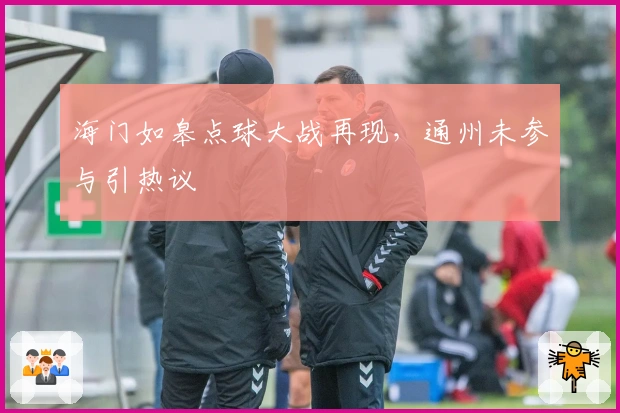 海门如皋点球大战再现，通州未参与引热议