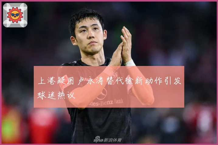 上港疑用卢永涛替代徐新动作引发球迷热议