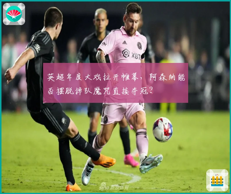 英超年度大戏拉开帷幕，阿森纳能否摆脱掉队魔咒直接夺冠？